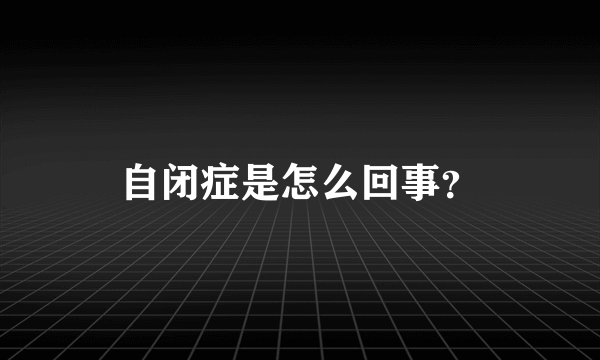 自闭症是怎么回事？