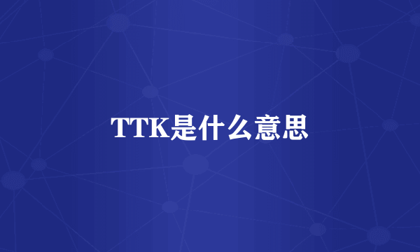 TTK是什么意思