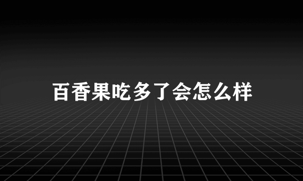 百香果吃多了会怎么样