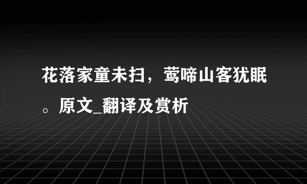 花落家童未扫，莺啼山客犹眠。原文_翻译及赏析