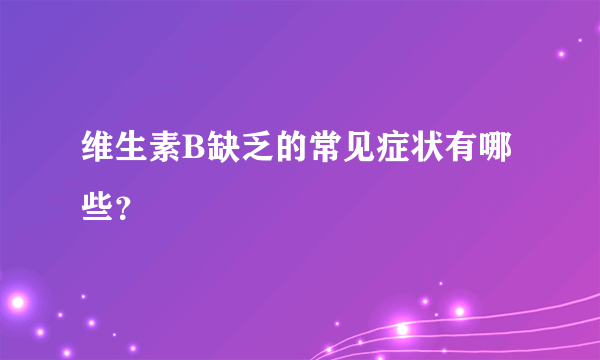 维生素B缺乏的常见症状有哪些？