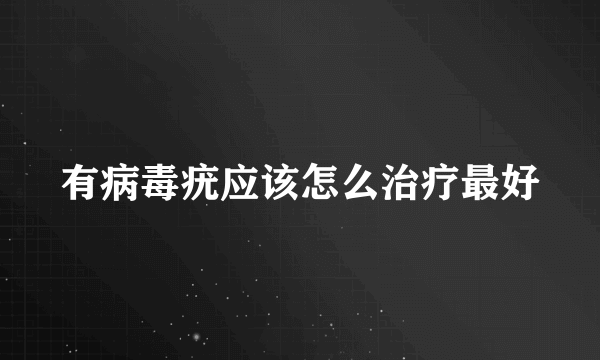 有病毒疣应该怎么治疗最好