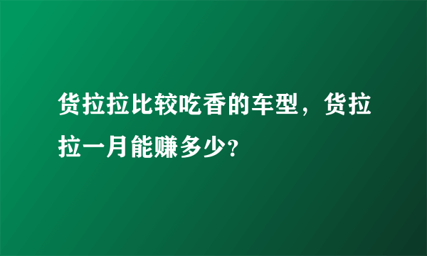 货拉拉比较吃香的车型，货拉拉一月能赚多少？