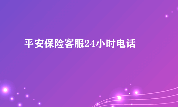 平安保险客服24小时电话 