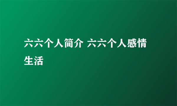 六六个人简介 六六个人感情生活