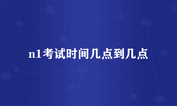 n1考试时间几点到几点