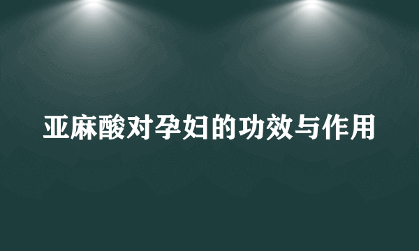 亚麻酸对孕妇的功效与作用