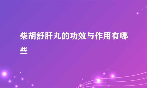 柴胡舒肝丸的功效与作用有哪些