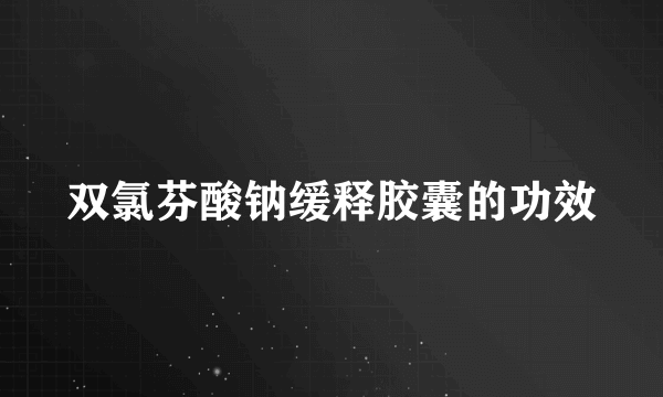 双氯芬酸钠缓释胶囊的功效