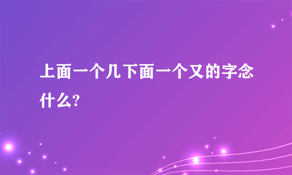 上面一个几下面一个又的字念什么?