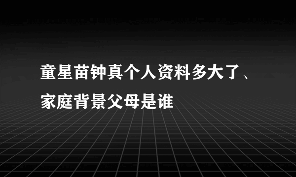 童星苗钟真个人资料多大了、家庭背景父母是谁