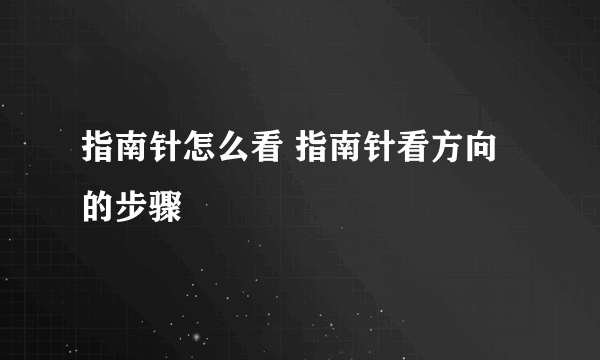 指南针怎么看 指南针看方向的步骤