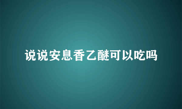 说说安息香乙醚可以吃吗