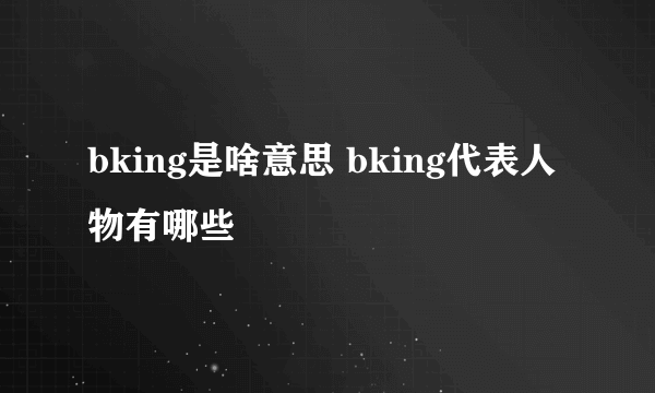 bking是啥意思 bking代表人物有哪些