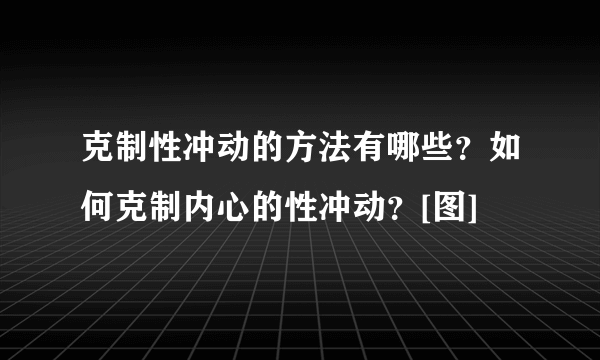 克制性冲动的方法有哪些？如何克制内心的性冲动？[图]