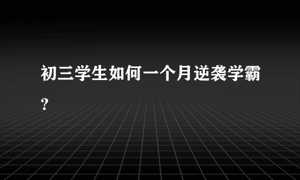 初三学生如何一个月逆袭学霸？