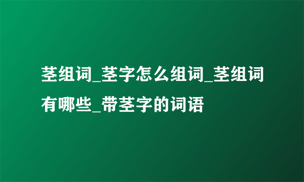 茎组词_茎字怎么组词_茎组词有哪些_带茎字的词语