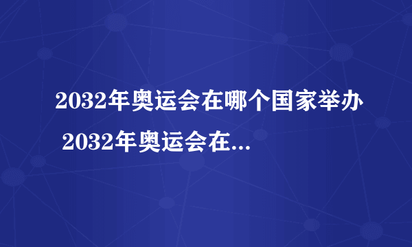 2032年奥运会在哪个国家举办 2032年奥运会在哪里举办