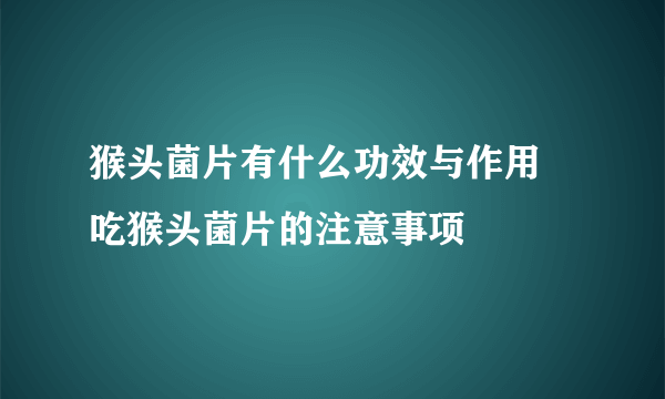 猴头菌片有什么功效与作用 吃猴头菌片的注意事项