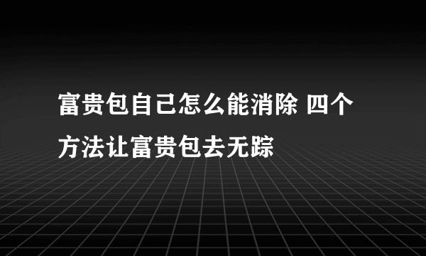 富贵包自己怎么能消除 四个方法让富贵包去无踪