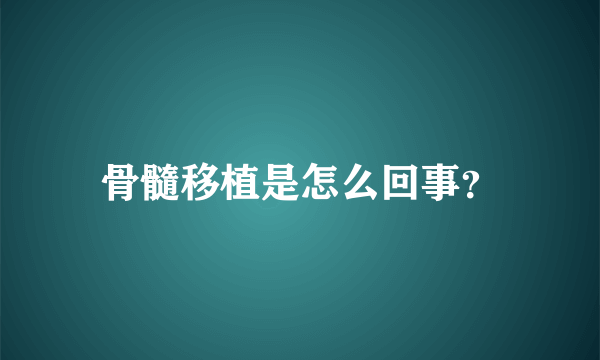 骨髓移植是怎么回事？