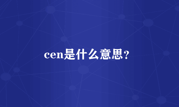 cen是什么意思？