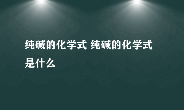 纯碱的化学式 纯碱的化学式是什么