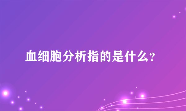 血细胞分析指的是什么？