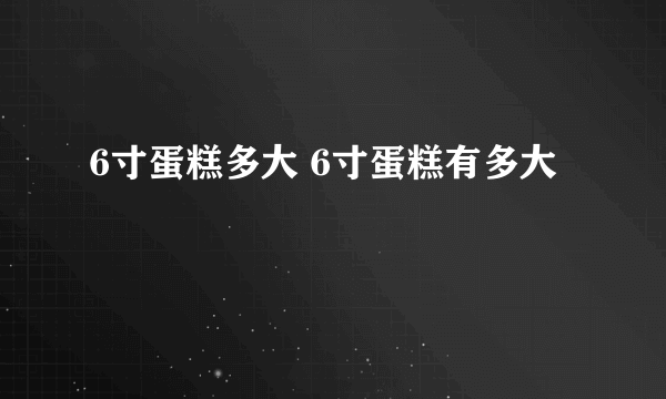 6寸蛋糕多大 6寸蛋糕有多大