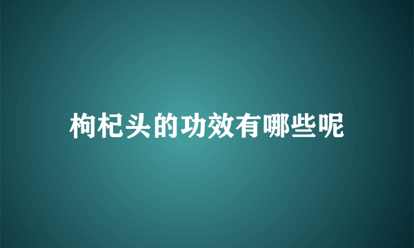 枸杞头的功效有哪些呢