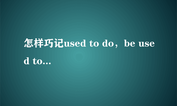 怎样巧记used to do，be used to do和be used to doing的区别