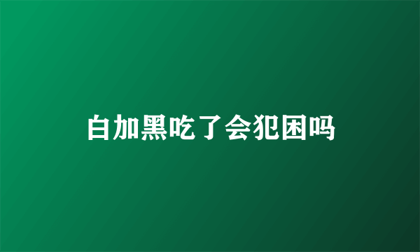 白加黑吃了会犯困吗