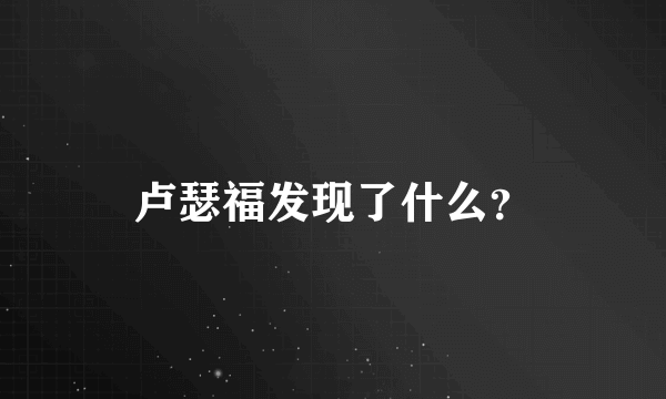 卢瑟福发现了什么？