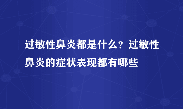 过敏性鼻炎都是什么？过敏性鼻炎的症状表现都有哪些