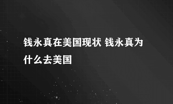 钱永真在美国现状 钱永真为什么去美国