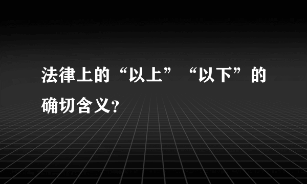 法律上的“以上”“以下”的确切含义？