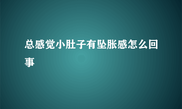 总感觉小肚子有坠胀感怎么回事