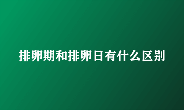 排卵期和排卵日有什么区别