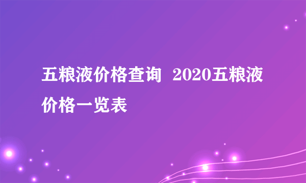 五粮液价格查询  2020五粮液价格一览表