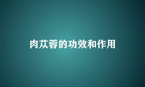 肉苁蓉的功效和作用