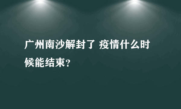 广州南沙解封了 疫情什么时候能结束？