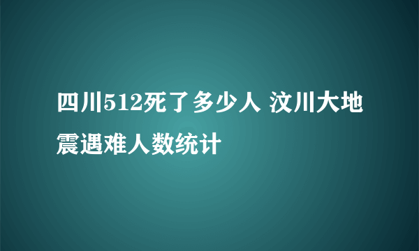 四川512死了多少人 汶川大地震遇难人数统计