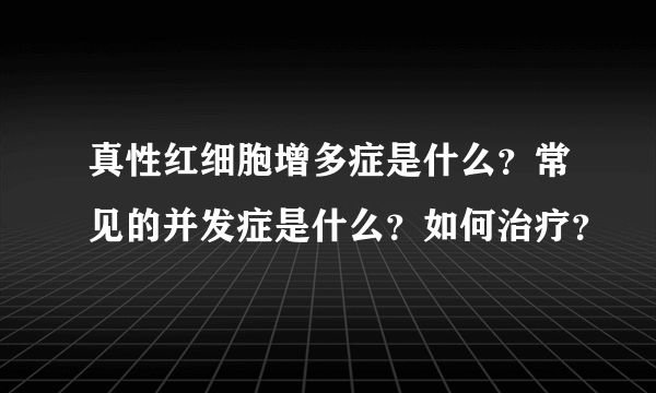 真性红细胞增多症是什么？常见的并发症是什么？如何治疗？