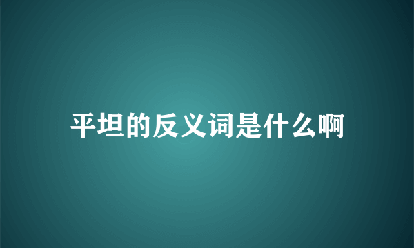 平坦的反义词是什么啊