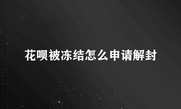 花呗被冻结怎么申请解封