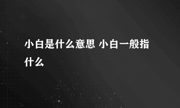 小白是什么意思 小白一般指什么