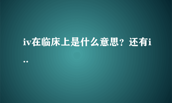 iv在临床上是什么意思？还有i..