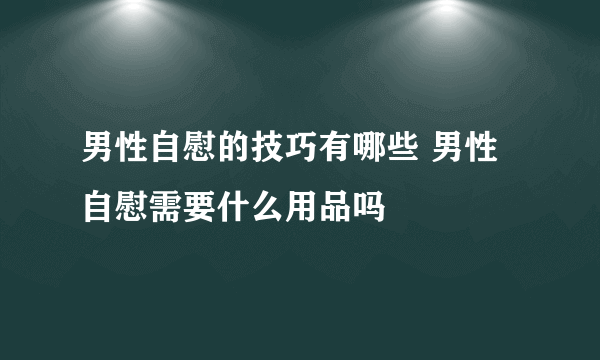 男性自慰的技巧有哪些 男性自慰需要什么用品吗