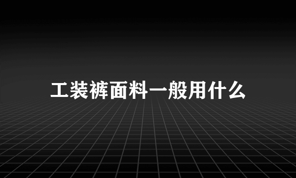 工装裤面料一般用什么