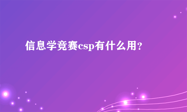 信息学竞赛csp有什么用？